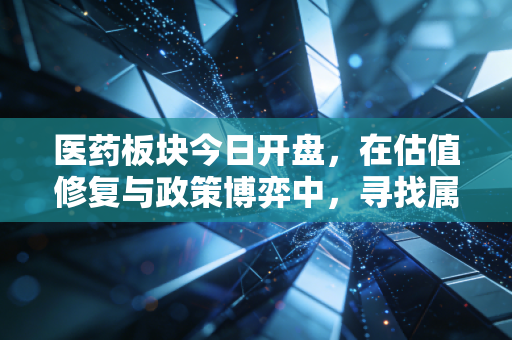 医药板块今日开盘，在估值修复与政策博弈中，寻找属于我们的长坡厚雪