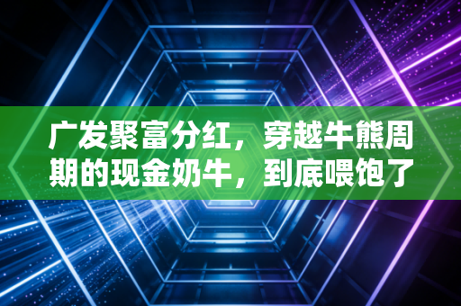 广发聚富分红，穿越牛熊周期的现金奶牛，到底喂饱了谁？