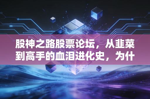 股神之路股票论坛，从韭菜到高手的血泪进化史，为什么90%的人注定平庸？