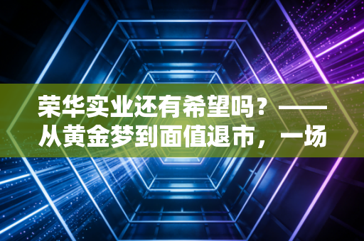 荣华实业还有希望吗？——从黄金梦到面值退市，一场散户的悲情启示录