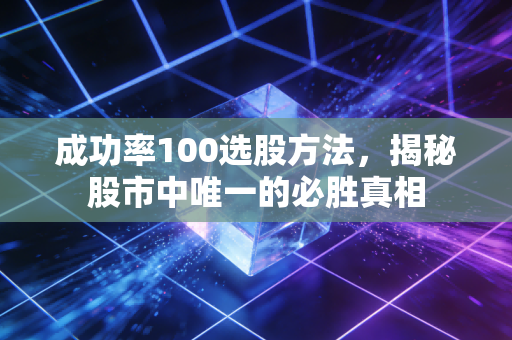 成功率100选股方法，揭秘股市中唯一的必胜真相