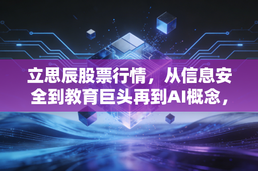 立思辰股票行情,从信息安全到教育巨头再到AI概念,这只股的剧本到底怎么演?