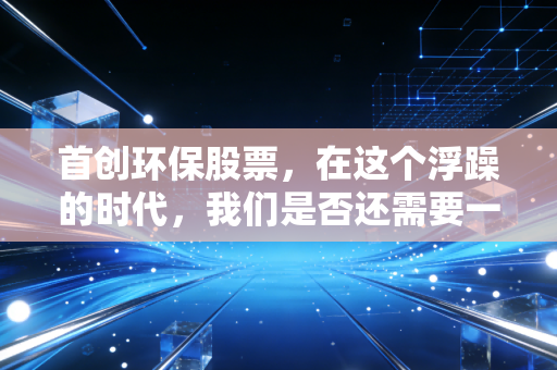 首创环保股票，在这个浮躁的时代，我们是否还需要一只慢吞吞的环保股？