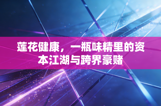 莲花健康，一瓶味精里的资本江湖与跨界豪赌