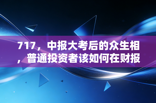 717,中报大考后的众生相,普通投资者该如何在财报季去伪存真?