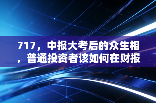 717,中报大考后的众生相,普通投资者该如何在财报季去伪存真?