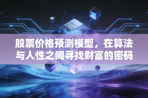 股票价格预测模型,在算法与人性之间寻找财富的密码