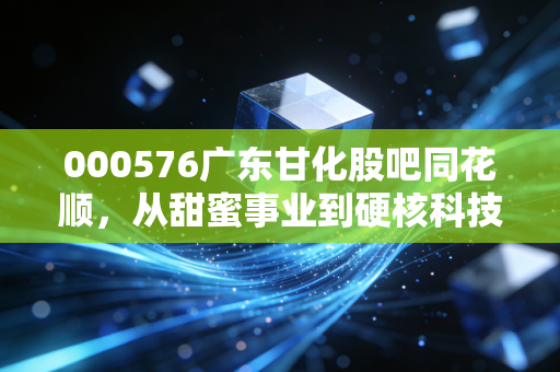 000576广东甘化股吧同花顺，从甜蜜事业到硬核科技，股民该如何在噪音中守住钱袋子？