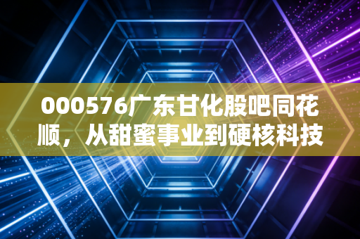 000576广东甘化股吧同花顺，从甜蜜事业到硬核科技，股民该如何在噪音中守住钱袋子？