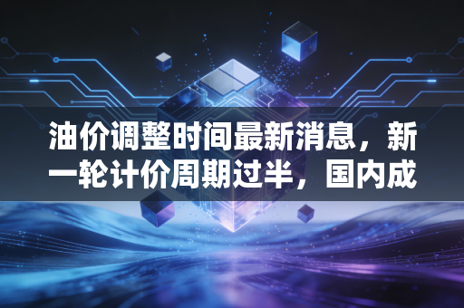 油价调整时间最新消息，新一轮计价周期过半，国内成品油价格究竟是涨声一片还是迎来转机？