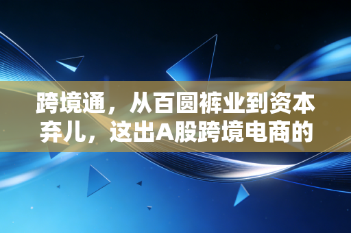 跨境通，从百圆裤业到资本弃儿，这出A股跨境电商的大戏给我们的残酷启示