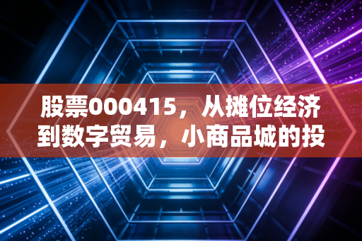 股票000415,从摊位经济到数字贸易,小商品城的投资逻辑变了