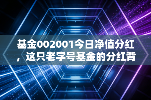基金002001今日净值分红，这只老字号基金的分红背后，藏着怎样的投资智慧？
