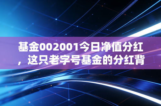 基金002001今日净值分红，这只老字号基金的分红背后，藏着怎样的投资智慧？