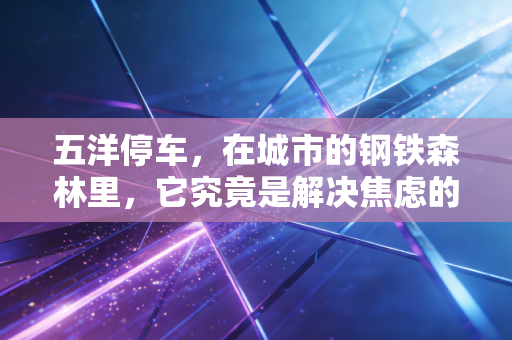 五洋停车，在城市的钢铁森林里，它究竟是解决焦虑的良药，还是资本市场的过气网红？