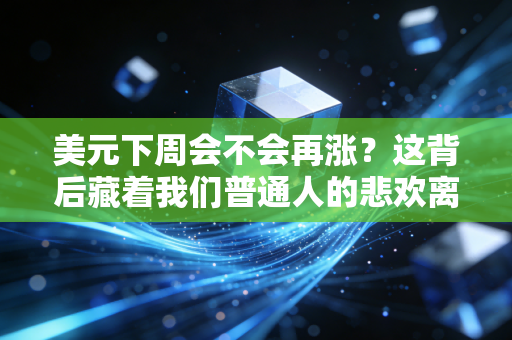 美元下周会不会再涨？这背后藏着我们普通人的悲欢离合