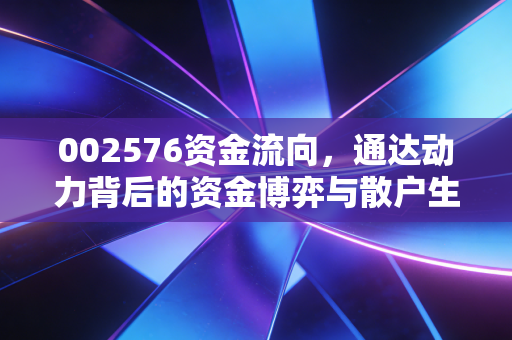 002576资金流向,通达动力背后的资金博弈与散户生存指南