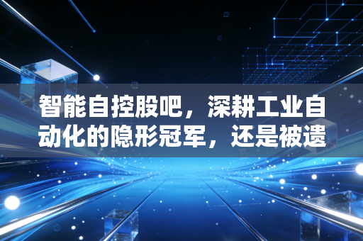 智能自控股吧，深耕工业自动化的隐形冠军，还是被遗忘的角落？