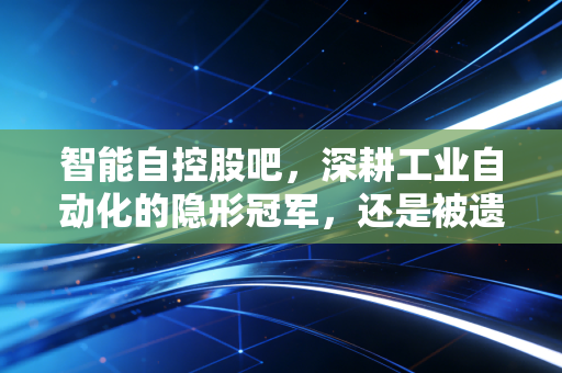 智能自控股吧，深耕工业自动化的隐形冠军，还是被遗忘的角落？