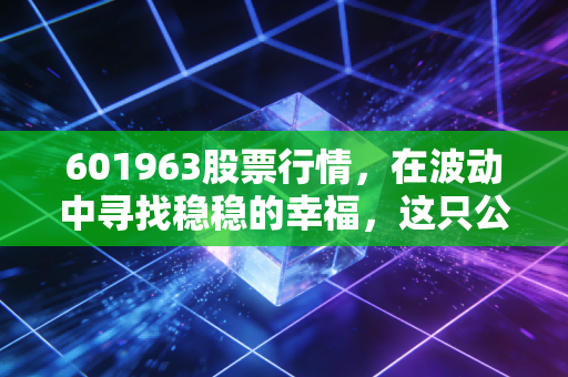 601963股票行情，在波动中寻找稳稳的幸福，这只公用事业龙头还能买吗？