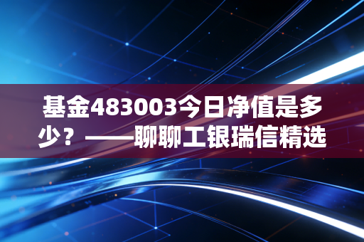 基金483003今日净值是多少？——聊聊工银瑞信精选平衡的中庸之道与投资耐心