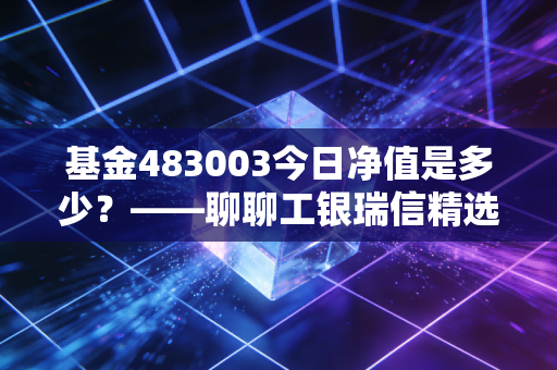 基金483003今日净值是多少？——聊聊工银瑞信精选平衡的中庸之道与投资耐心