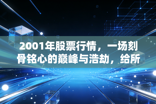 2001年股票行情，一场刻骨铭心的巅峰与浩劫，给所有股民上的血泪一课
