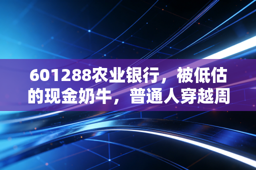 601288农业银行，被低估的现金奶牛，普通人穿越周期的理财避风港