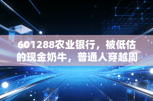 601288农业银行，被低估的现金奶牛，普通人穿越周期的理财避风港