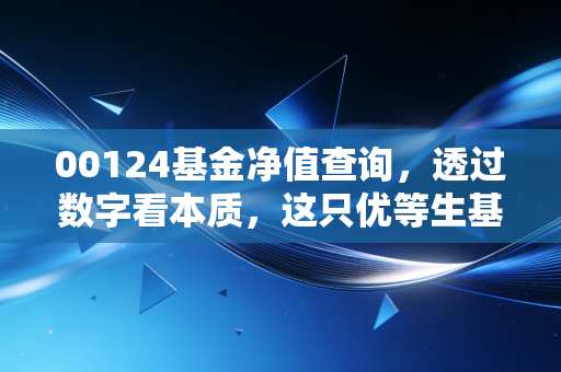 00124基金净值查询,透过数字看本质,这只优等生基金到底能不能拿?