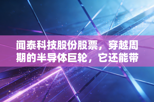 闻泰科技股份股票，穿越周期的半导体巨轮，它还能带我们去哪里？