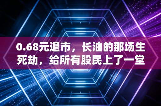 0.68元退市，长油的那场生死劫，给所有股民上了一堂昂贵的风险课