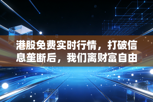 港股免费实时行情，打破信息垄断后，我们离财富自由更近了一步吗？