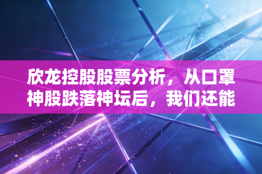 欣龙控股股票分析，从口罩神股跌落神坛后，我们还能期待什么？