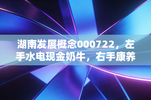 湖南发展概念000722,左手水电现金奶牛,右手康养星辰大海,这只湘股还能追吗?