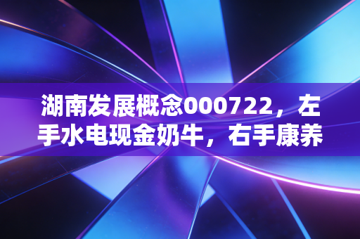 湖南发展概念000722，左手水电现金奶牛，右手康养星辰大海，这只湘股还能追吗？