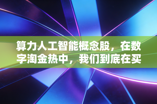 算力人工智能概念股，在数字淘金热中，我们到底在买什么？