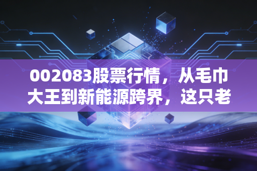 002083股票行情，从毛巾大王到新能源跨界，这只老牌纺织股还能翻身吗？
