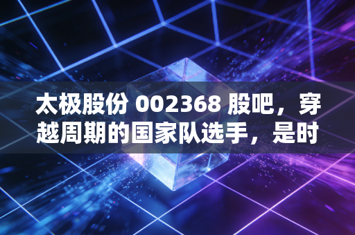 太极股份 002368 股吧，穿越周期的国家队选手，是时候重估信创老将的价值了吗？