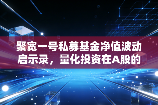 聚宽一号私募基金净值波动启示录，量化投资在A股的过山车与长跑