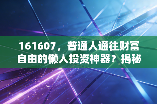 161607，普通人通往财富自由的懒人投资神器？揭秘嘉实沪深300ETF背后的逻辑