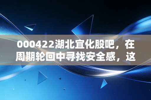 000422湖北宜化股吧，在周期轮回中寻找安全感，这只化工巨头的翻身仗能赢吗？