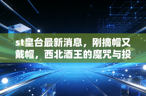 st皇台最新消息，刚摘帽又戴帽，西北酒王的魔咒与投资者的博弈