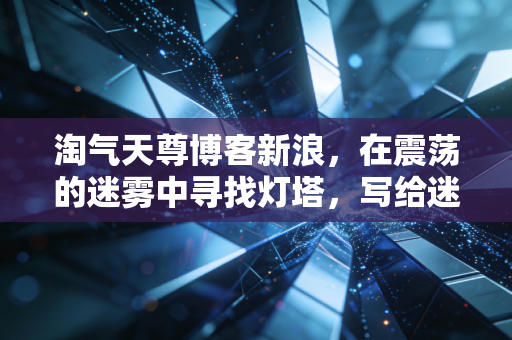 淘气天尊博客新浪，在震荡的迷雾中寻找灯塔，写给迷茫中散户的一封信