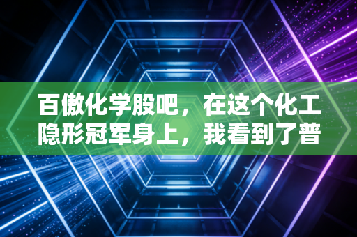 百傲化学股吧,在这个化工隐形冠军身上,我看到了普通人最真实的投资焦虑与希望