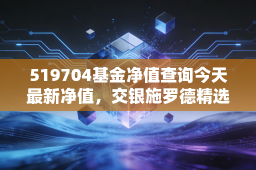 519704基金净值查询今天最新净值,交银施罗德精选还能拿吗?深度解析与投资心态实录