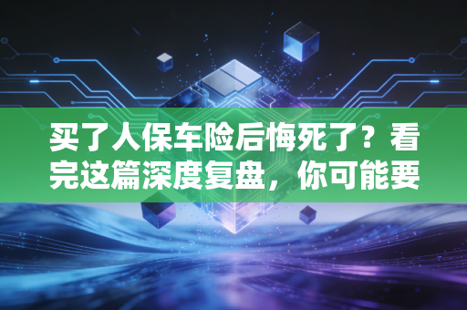 买了人保车险后悔死了?看完这篇深度复盘,你可能要重新认识保险老大哥了
