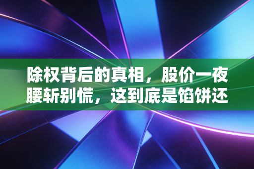 除权背后的真相，股价一夜腰斩别慌，这到底是馅饼还是陷阱？