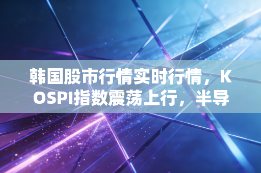 韩国股市行情实时行情，KOSPI指数震荡上行，半导体狂欢下的冰与火之歌