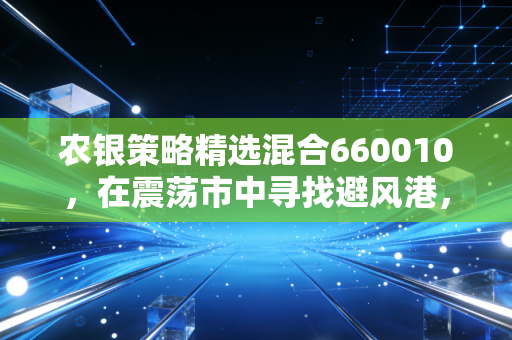 农银策略精选混合660010，在震荡市中寻找避风港，这只老牌基金还能打吗？